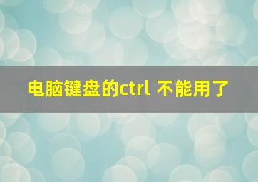 电脑键盘的ctrl 不能用了